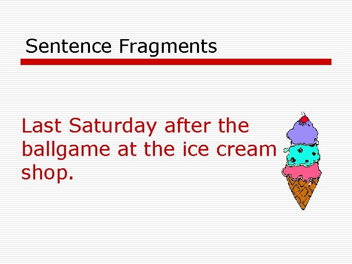 Sentence Fragments Last Saturday after the ballgame at the ice cream shop. 