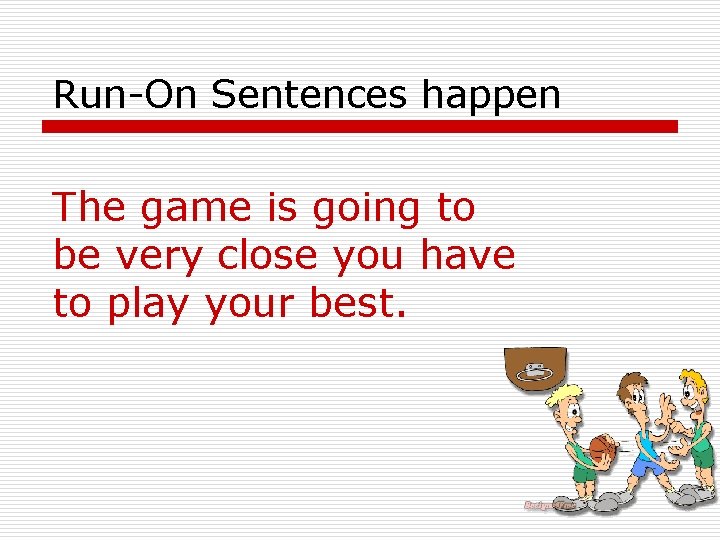 Run-On Sentences happen The game is going to be very close you have to