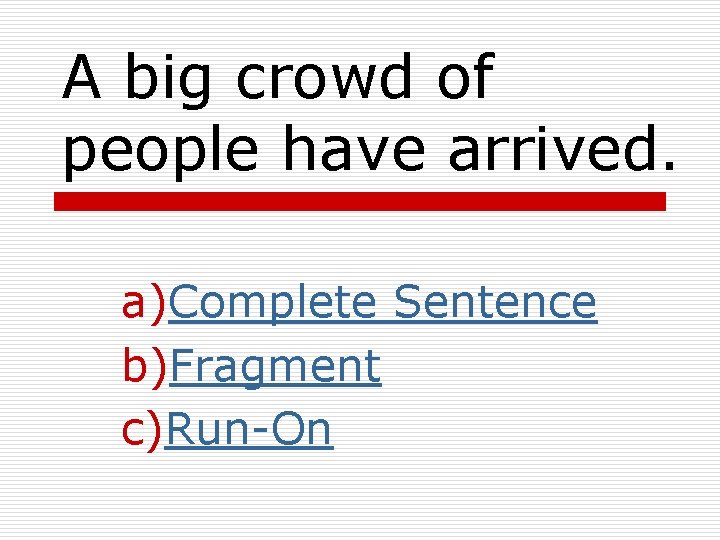 A big crowd of people have arrived. a)Complete Sentence b)Fragment c)Run-On 