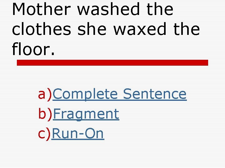 Mother washed the clothes she waxed the floor. a)Complete Sentence b)Fragment c)Run-On 