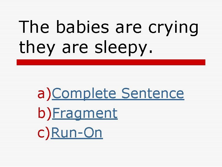 The babies are crying they are sleepy. a)Complete Sentence b)Fragment c)Run-On 