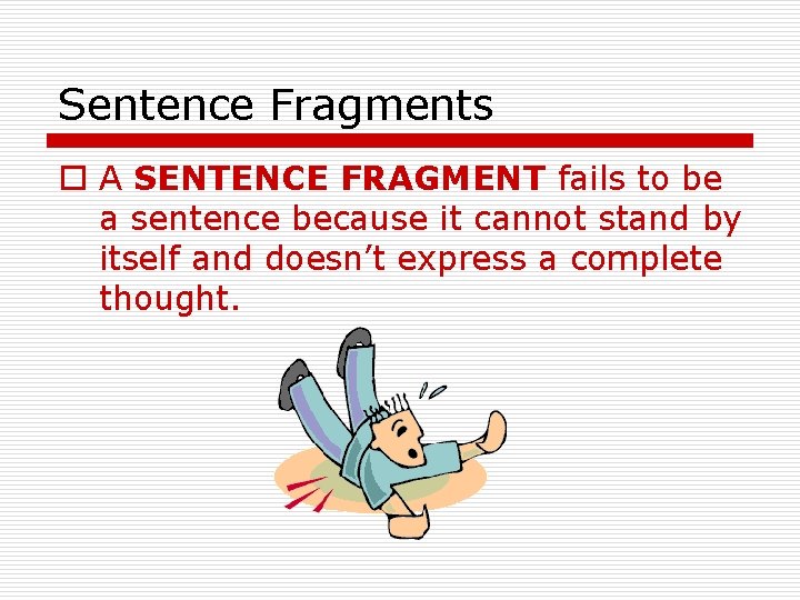 Sentence Fragments o A SENTENCE FRAGMENT fails to be a sentence because it cannot