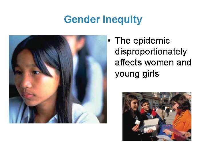 Gender Inequity • The epidemic disproportionately affects women and young girls 
