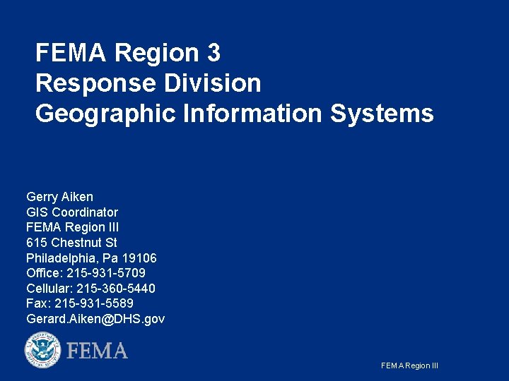FEMA Region 3 Response Division Geographic Information Systems Gerry Aiken GIS Coordinator FEMA Region FEMA Region 3 Response Division Geographic Information Systems Gerry Aiken GIS Coordinator FEMA Region