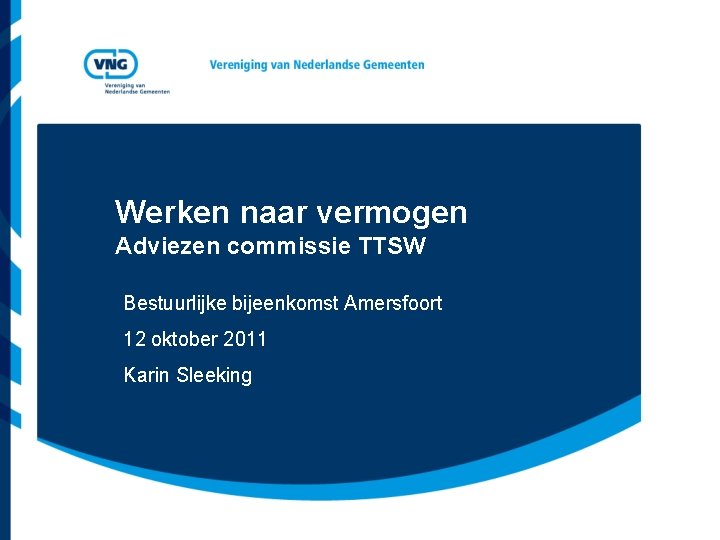 Werken naar vermogen Adviezen commissie TTSW Bestuurlijke bijeenkomst Amersfoort 12 oktober 2011 Karin Sleeking