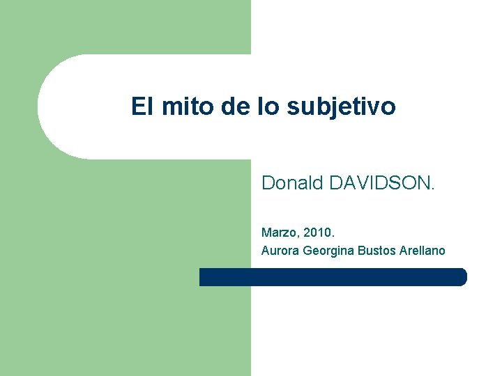 El mito de lo subjetivo Donald DAVIDSON. Marzo, 2010. Aurora Georgina Bustos Arellano 