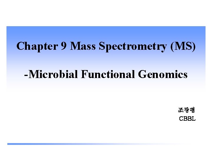 Chapter 9 Mass Spectrometry (MS) -Microbial Functional Genomics 조광평 CBBL 
