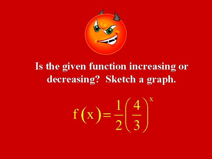 Is the given function increasing or decreasing? Sketch a graph. 