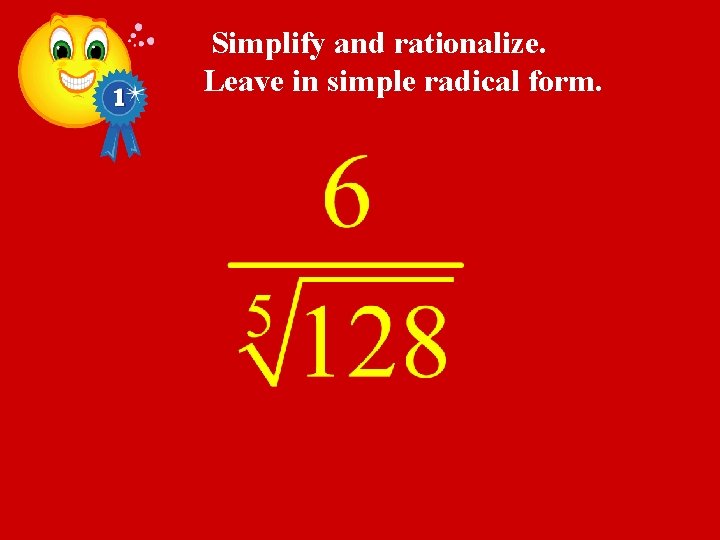 Simplify and rationalize. Leave in simple radical form. 