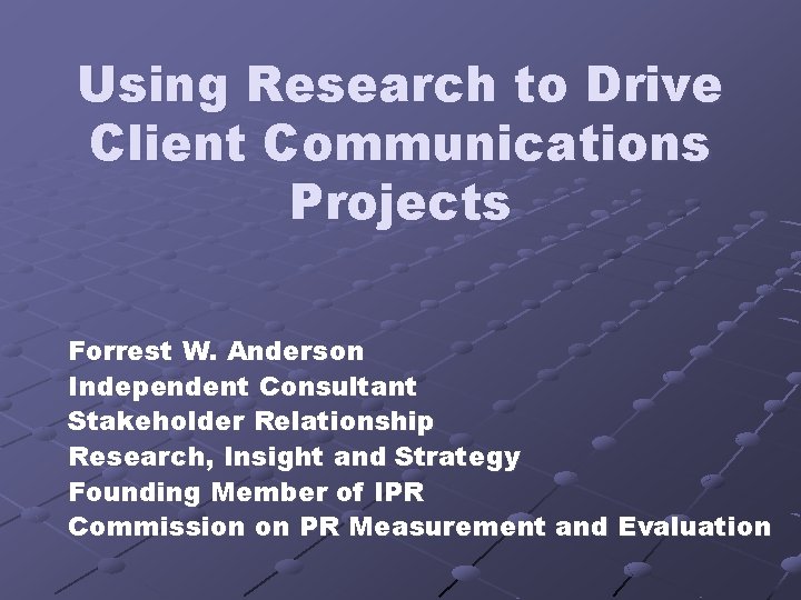 Using Research to Drive Client Communications Projects Forrest W. Anderson Independent Consultant Stakeholder Relationship