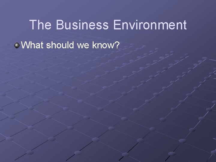 The Business Environment What should we know? 