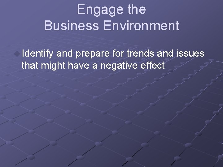 Engage the Business Environment u Identify and prepare for trends and issues that might