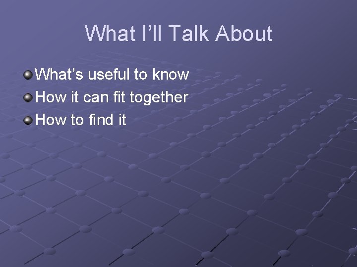 What I’ll Talk About What’s useful to know How it can fit together How