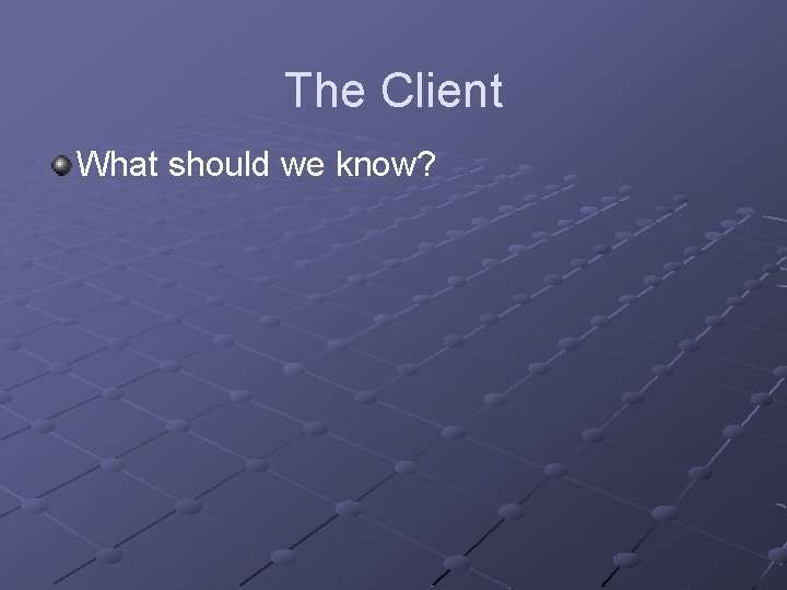 The Client What should we know? 