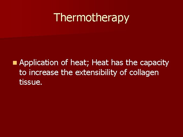 Thermotherapy n Application of heat; Heat has the capacity to increase the extensibility of