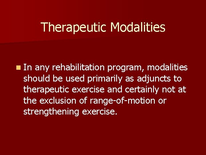 Therapeutic Modalities n In any rehabilitation program, modalities should be used primarily as adjuncts