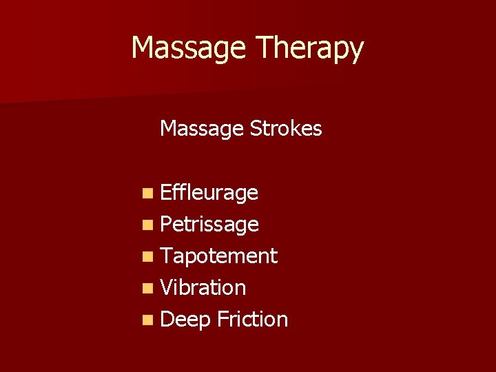 Massage Therapy Massage Strokes n Effleurage n Petrissage n Tapotement n Vibration n Deep