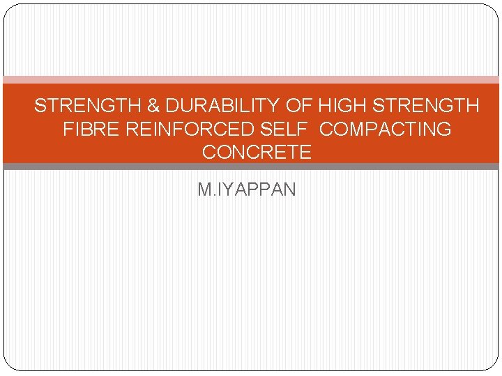 STRENGTH & DURABILITY OF HIGH STRENGTH FIBRE REINFORCED SELF COMPACTING CONCRETE M. IYAPPAN 