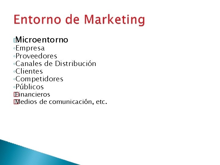 � Microentorno ◦Empresa ◦Proveedores ◦Canales de Distribución ◦Clientes ◦Competidores ◦Públicos � Financieros � Medios