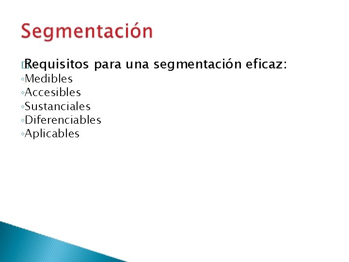 � Requisitos para una segmentación eficaz: ◦Medibles ◦Accesibles ◦Sustanciales ◦Diferenciables ◦Aplicables 