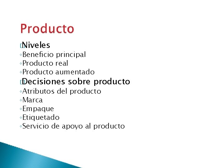 � Niveles ◦Beneficio principal ◦Producto real ◦Producto aumentado � Decisiones sobre producto ◦Atributos del