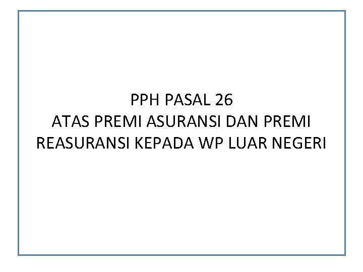PPH PASAL 26 ATAS PREMI ASURANSI DAN PREMI REASURANSI KEPADA WP LUAR NEGERI PPH PASAL 26 ATAS PREMI ASURANSI DAN PREMI REASURANSI KEPADA WP LUAR NEGERI