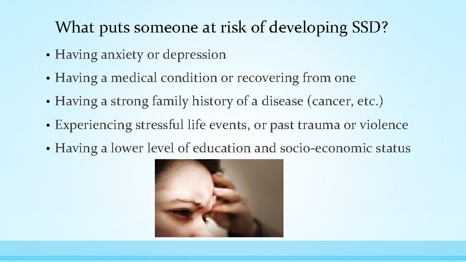 What puts someone at risk of developing SSD? • Having anxiety or depression •