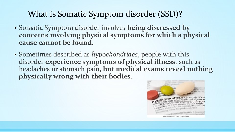 What is Somatic Symptom disorder (SSD)? • Somatic Symptom disorder involves being distressed by