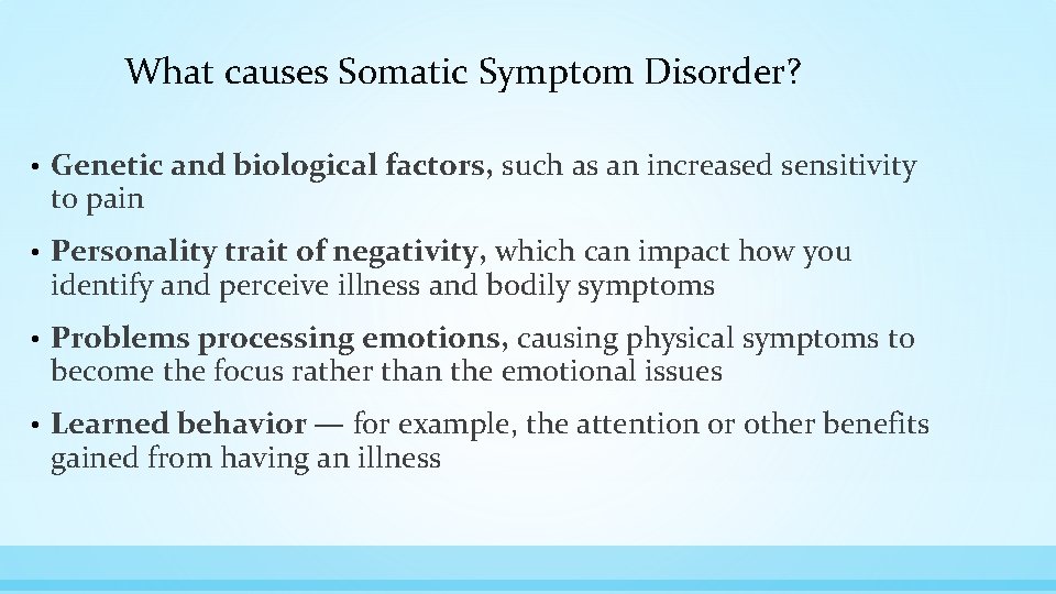 What causes Somatic Symptom Disorder? • Genetic and biological factors, such as an increased