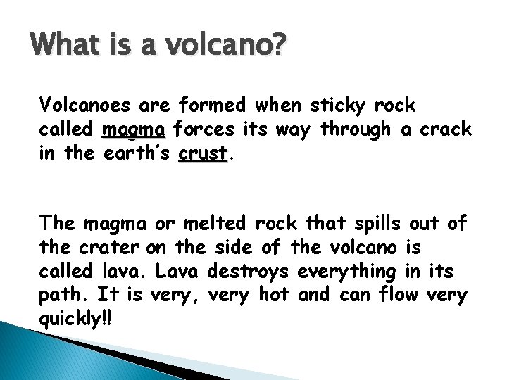 What is a volcano? Volcanoes are formed when sticky rock called magma forces its