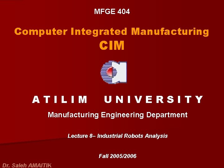 MFGE 404 Computer Integrated Manufacturing CIM ATILIM UNIVERSITY Manufacturing Engineering Department Lecture 8– Industrial