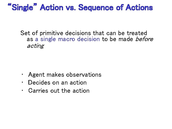 “Single” Action vs. Sequence of Actions Set of primitive decisions that can be treated