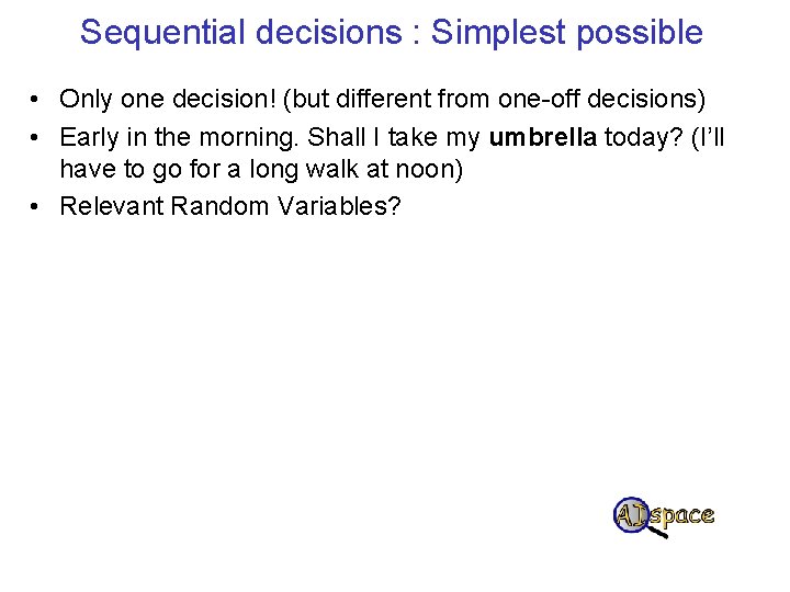 Sequential decisions : Simplest possible • Only one decision! (but different from one-off decisions)