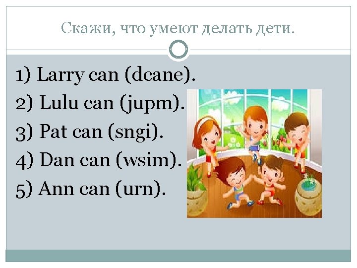 Скажи, что умеют делать дети. 1) Larry can (dcane). 2) Lulu can (jupm). 3)