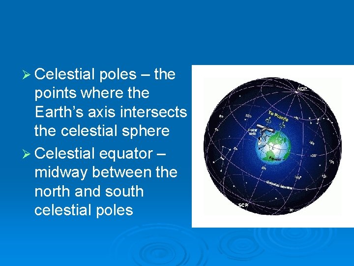 Ø Celestial poles – the points where the Earth’s axis intersects the celestial sphere