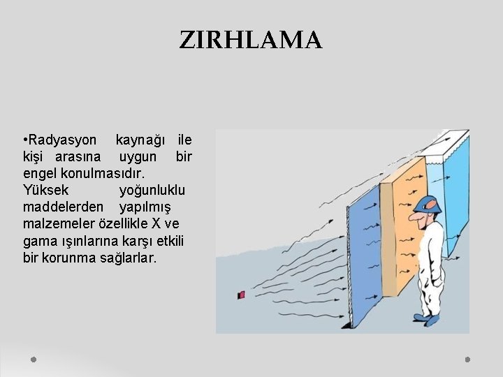 ZIRHLAMA • Radyasyon kaynağı ile kişi arasına uygun bir engel konulmasıdır. Yüksek yoğunluklu maddelerden