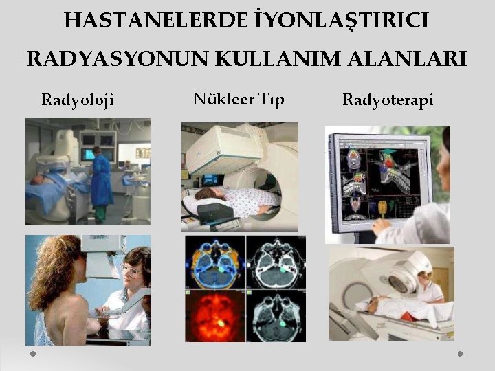 HASTANELERDE İYONLAŞTIRICI RADYASYONUN KULLANIM ALANLARI Radyoloji Nükleer Tıp Radyoterapi 