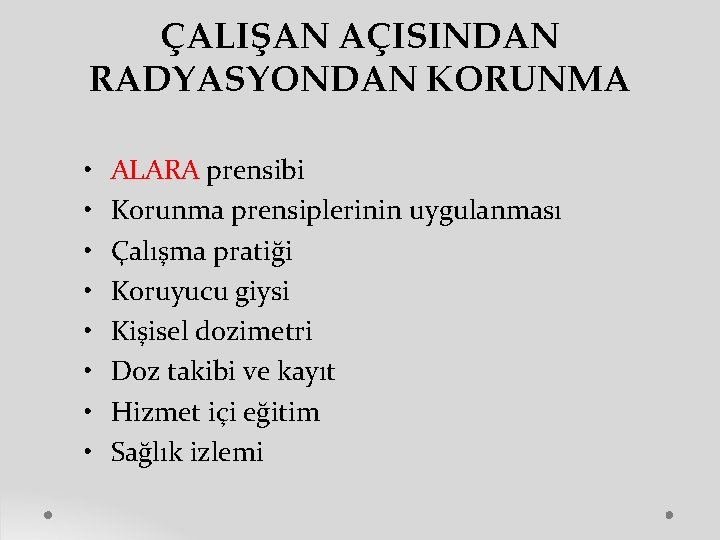 ÇALIŞAN AÇISINDAN RADYASYONDAN KORUNMA • • ALARA prensibi Korunma prensiplerinin uygulanması Çalışma pratiği Koruyucu