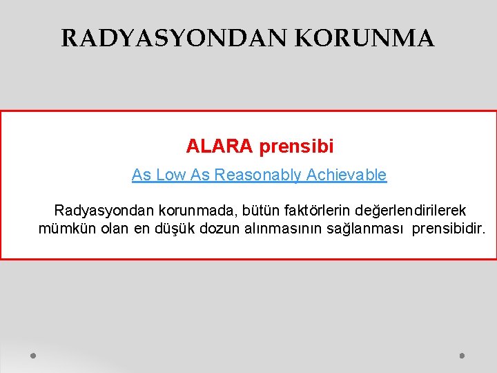 RADYASYONDAN KORUNMA ALARA prensibi As Low As Reasonably Achievable Radyasyondan korunmada, bütün faktörlerin değerlendirilerek