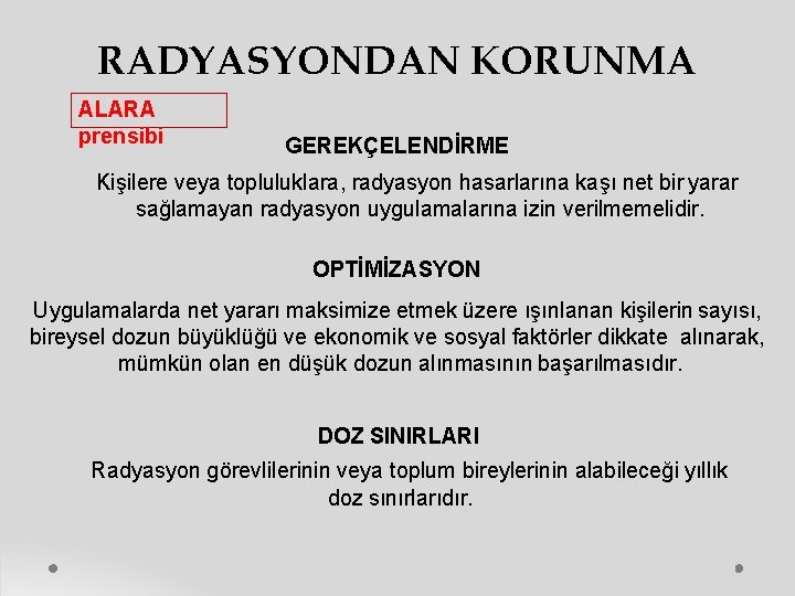 RADYASYONDAN KORUNMA ALARA prensibi GEREKÇELENDİRME Kişilere veya topluluklara, radyasyon hasarlarına kaşı net bir yarar