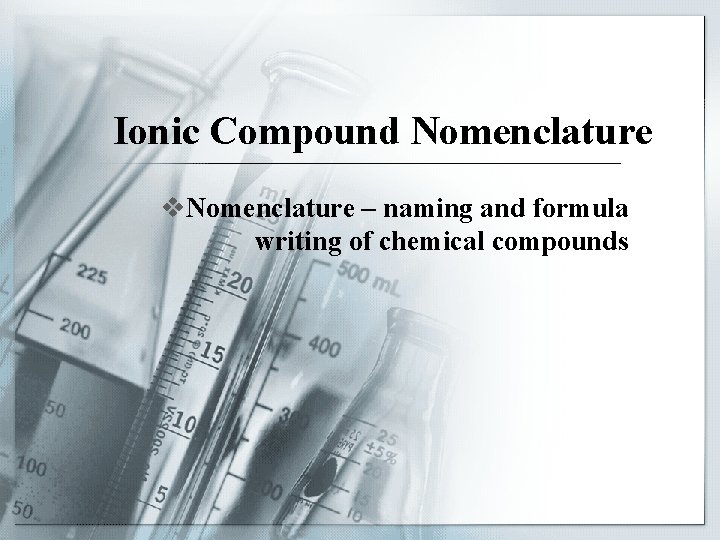 Ionic Compound Nomenclature v. Nomenclature – naming and formula writing of chemical compounds 