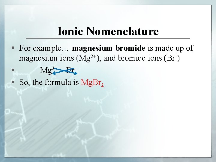 Ionic Nomenclature § For example… magnesium bromide is made up of magnesium ions (Mg