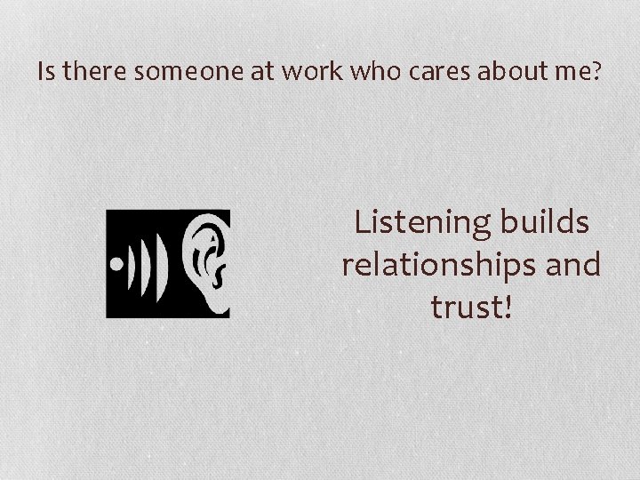 Is there someone at work who cares about me? Listening builds relationships and trust!