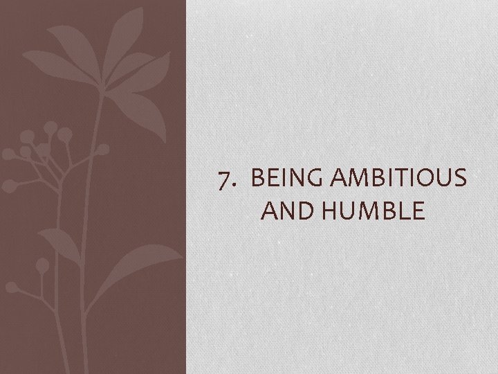 7. BEING AMBITIOUS AND HUMBLE 