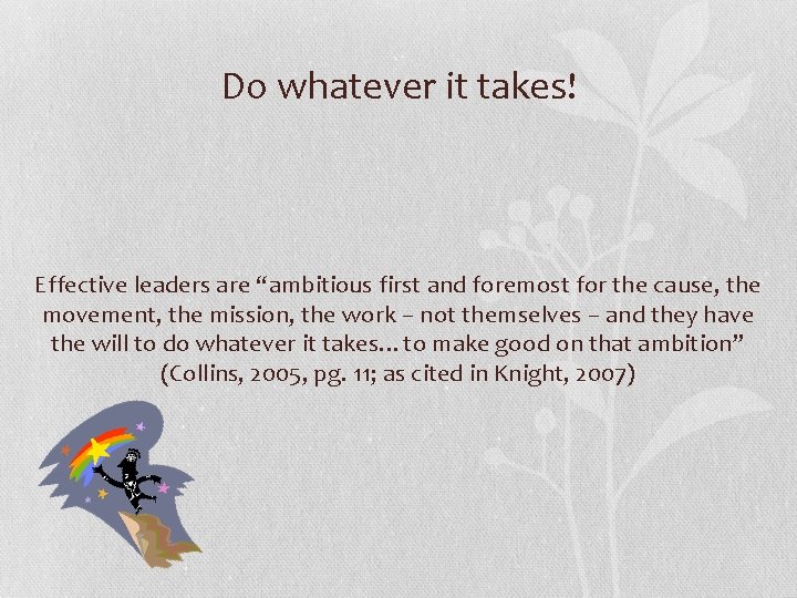 Do whatever it takes! Effective leaders are “ambitious first and foremost for the cause,