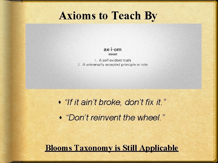 Axioms to Teach By “If it ain’t broke, don’t fix it. ” “Don’t reinvent Axioms to Teach By “If it ain’t broke, don’t fix it. ” “Don’t reinvent