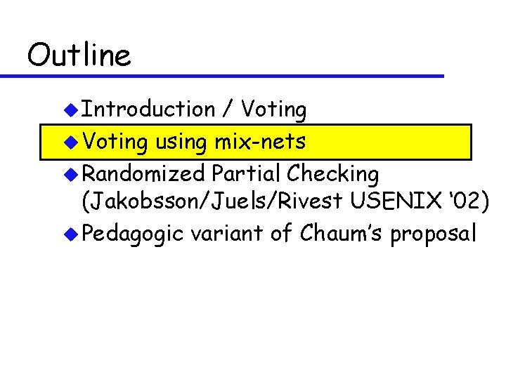 Outline u Introduction / Voting using mix-nets u Randomized Partial Checking (Jakobsson/Juels/Rivest USENIX ‘