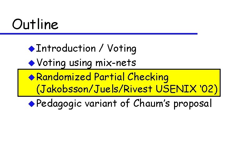 Outline u Introduction / Voting using mix-nets u Randomized Partial Checking (Jakobsson/Juels/Rivest USENIX ‘