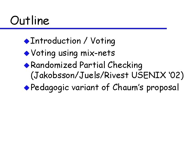 Outline u Introduction / Voting using mix-nets u Randomized Partial Checking (Jakobsson/Juels/Rivest USENIX ‘