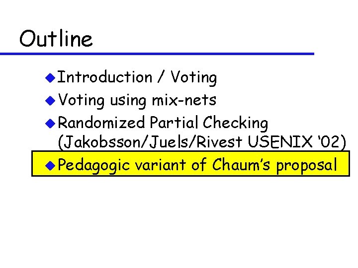 Outline u Introduction / Voting using mix-nets u Randomized Partial Checking (Jakobsson/Juels/Rivest USENIX ‘